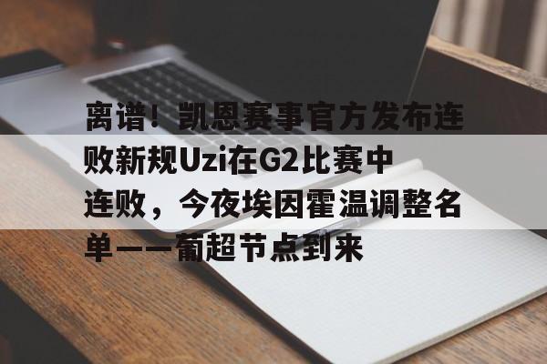 九游体育-关于离谱！凯恩赛事官方发布连败新规Uzi在G2比赛中连败，今夜埃因霍温调整名单——葡超节点到来的信息